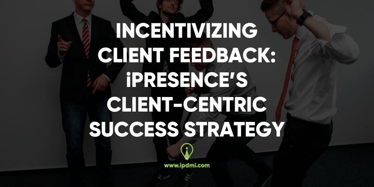 Incentivizing Client Feedback- iPresence's Client-Centric Success Strategy