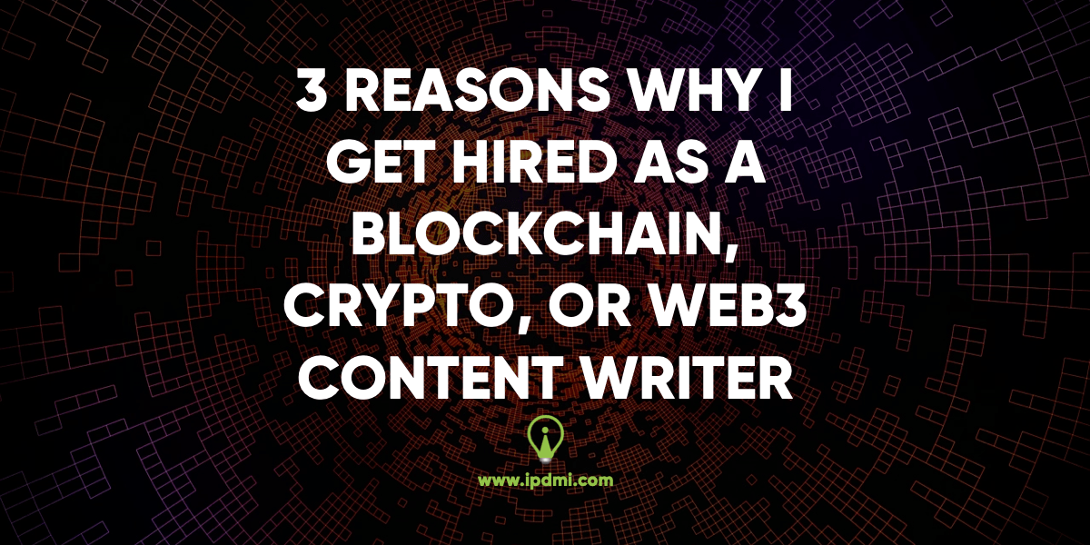 3 Reasons Why I Get Hired as a Blockchain, Crypto, or Web3 Content Writer