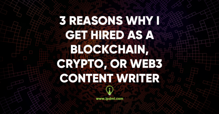 3 Reasons Why I Get Hired as a Blockchain, Crypto, or Web3 Content Writer