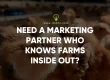 Need a Marketing Partner Who Knows Farms Inside Out?